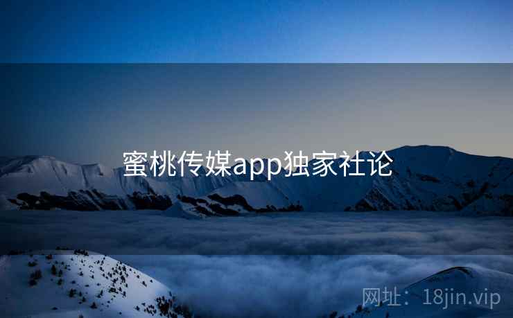 蜜桃传媒app独家社论 蜜桃传媒app独家社论
