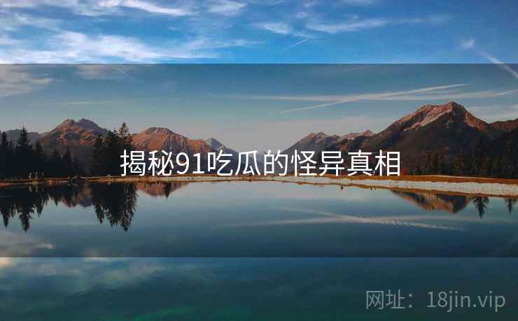 揭秘91吃瓜的怪异真相