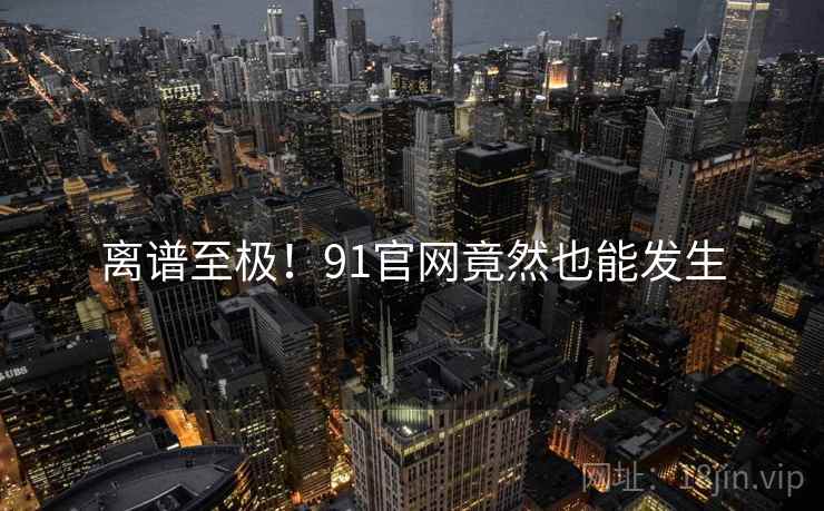 离谱至极！91官网竟然也能发生