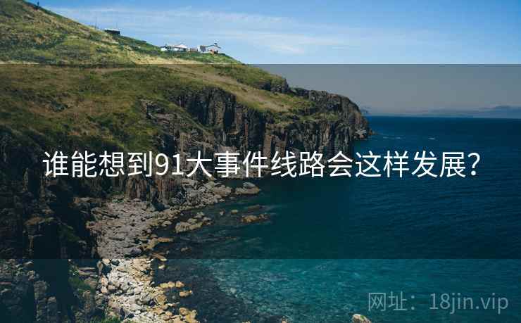 谁能想到91大事件线路会这样发展?