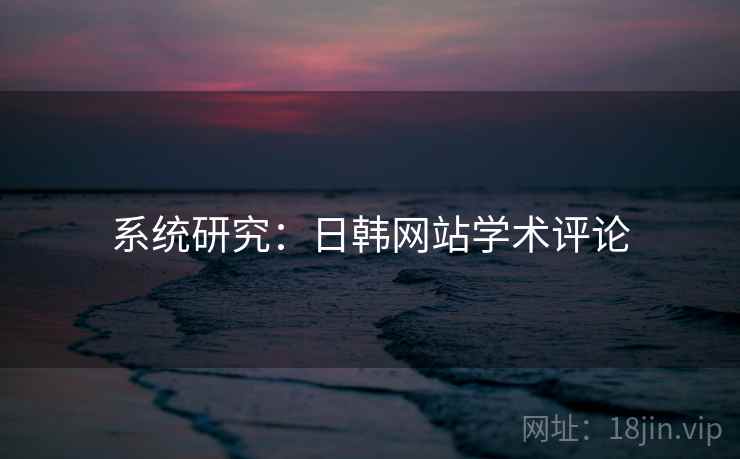 系统研究:日韩网站学术评论 系统研究:日韩网站学术评论