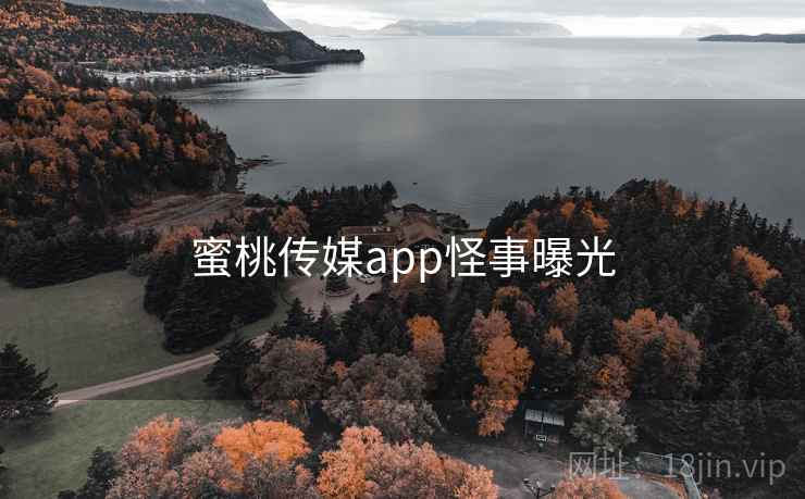 蜜桃传媒app怪事曝光 蜜桃传媒app怪事曝光