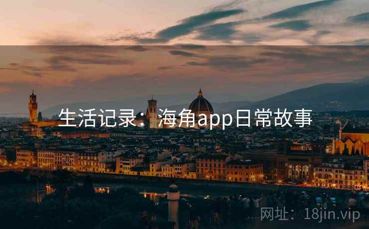 生活记录:海角app日常故事 生活记录:海角app日常故事