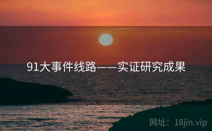 91大事件线路——实证研究成果 91大事件线路——实证研究成果