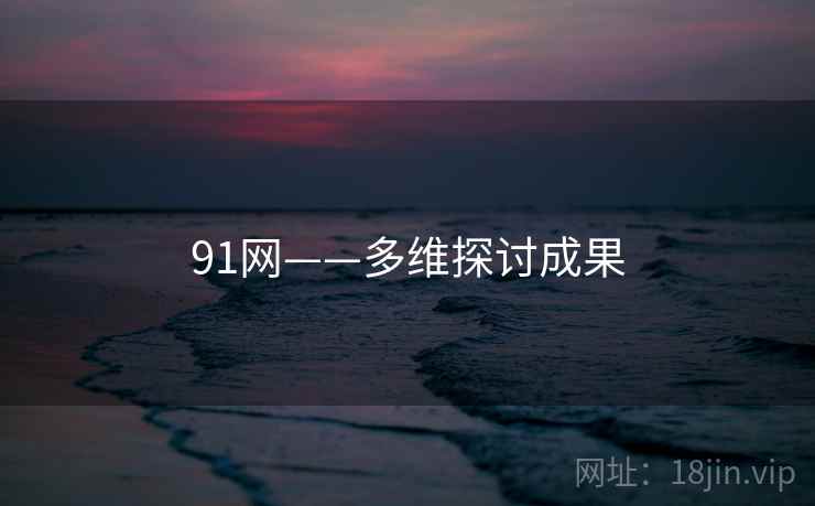 91网——多维探讨成果 91网——多维探讨成果