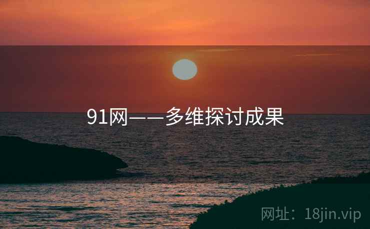 91网——多维探讨成果 91网——多维探讨成果