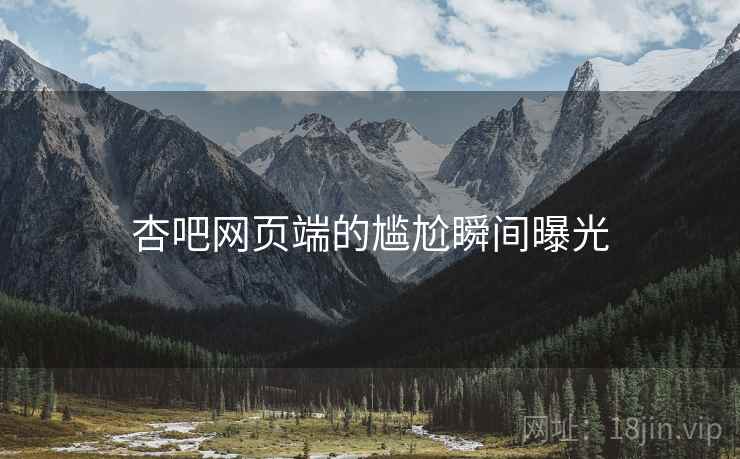 杏吧网页端的尴尬瞬间曝光