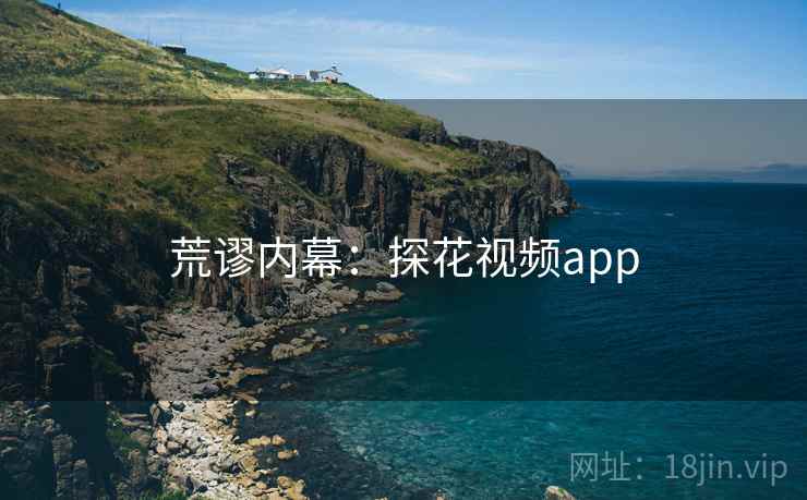 荒谬内幕:探花视频app