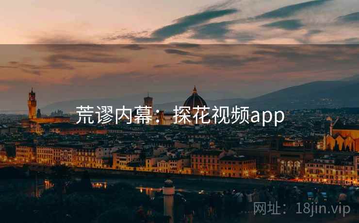 荒谬内幕:探花视频app 荒谬内幕:探花视频app