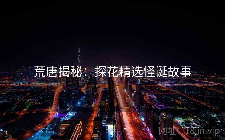 荒唐揭秘：探花精选怪诞故事