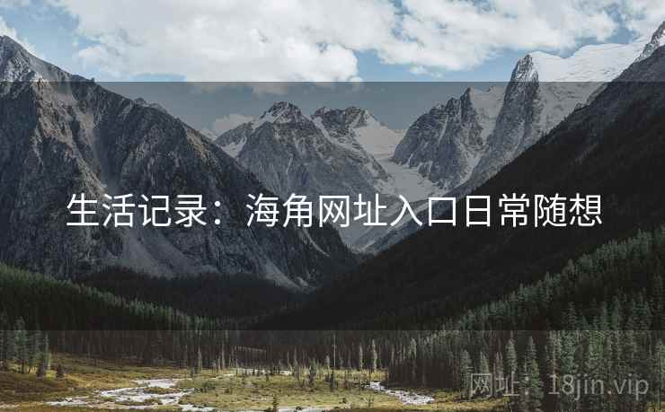 生活记录:海角网址入口日常随想 生活记录:海角网址入口日常随想
