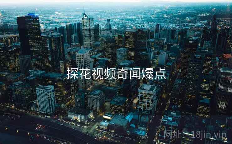探花视频奇闻爆点