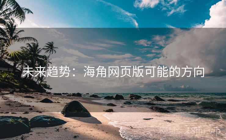 未来趋势:海角网页版可能的方向 未来趋势:海角网页版可能的方向