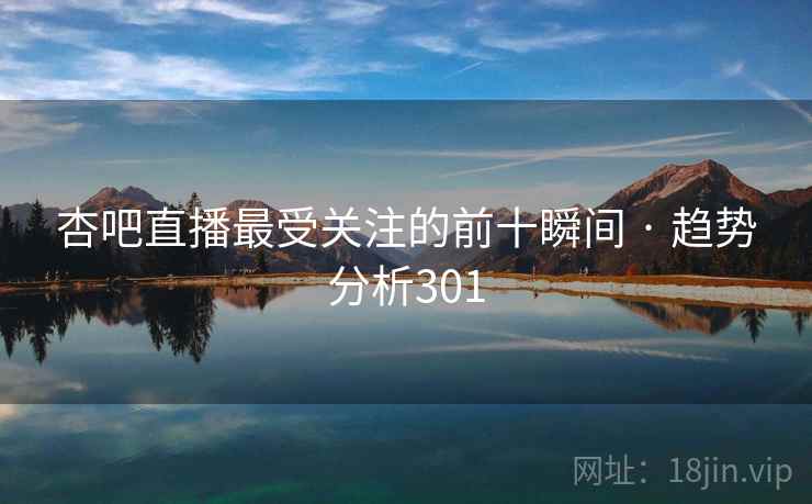 杏吧直播最受关注的前十瞬间 · 趋势分析301