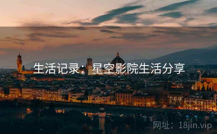 生活记录:星空影院生活分享 生活记录:星空影院生活分享
