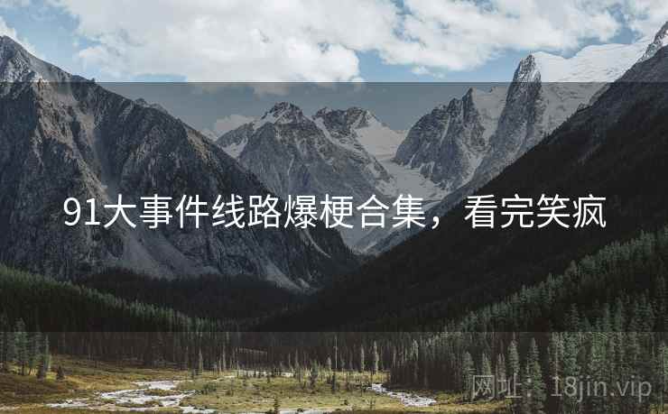 91大事件线路爆梗合集，看完笑疯
