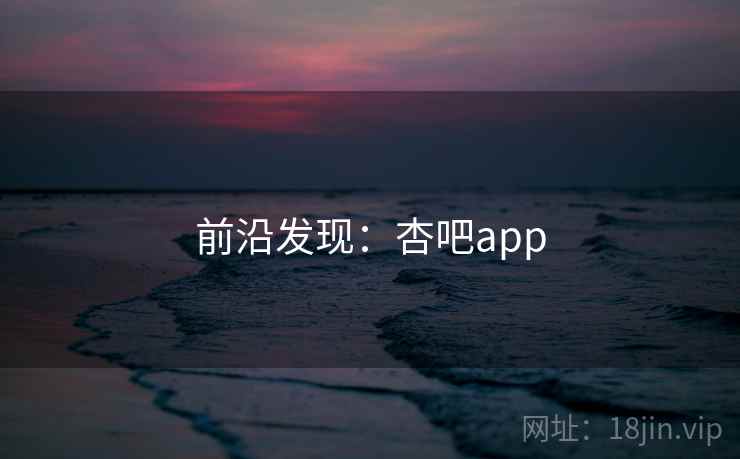 前沿发现:杏吧app